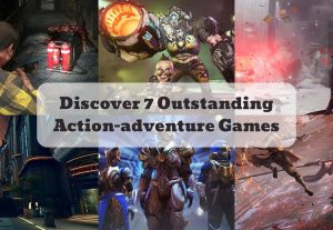 Discover 7 Outstanding Action-adventure Games